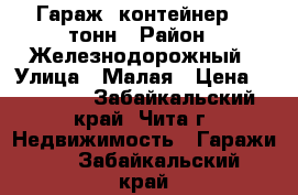 Гараж, контейнер 20 тонн › Район ­ Железнодорожный › Улица ­ Малая › Цена ­ 50 000 - Забайкальский край, Чита г. Недвижимость » Гаражи   . Забайкальский край